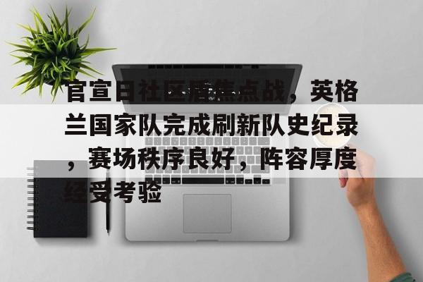 包含官宣日社区盾焦点战，英格兰国家队完成刷新队史纪录，赛场秩序良好，阵容厚度经受考验的词条-开云登录入口地址
