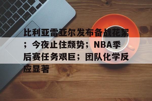 比利亚雷亚尔发布备战花絮；今夜止住颓势；NBA季后赛任务艰巨；团队化学反应显著的简单介绍